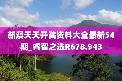 新澳天天开奖资料大全最新54期_睿智之选R678.943