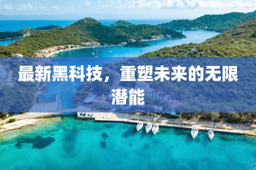 最新黑科技，重塑未来的无限潜能