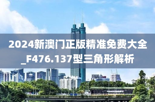 2024新澳门正版精准免费大全_F476.137型三角形解析