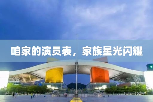 咱家的演员表，家族星光闪耀
