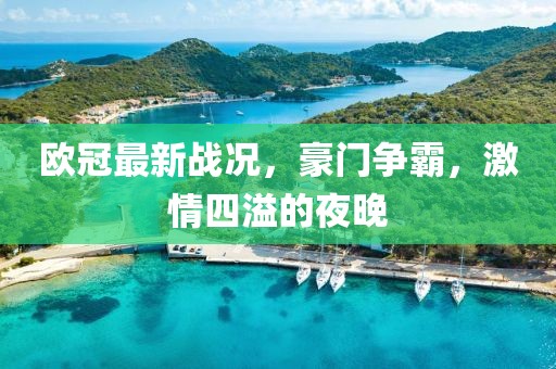 欧冠最新战况，豪门争霸，激情四溢的夜晚
