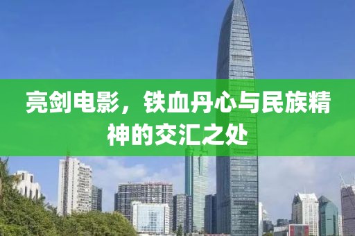 亮剑电影，铁血丹心与民族精神的交汇之处