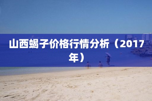 山西蝎子价格行情分析（2017年）