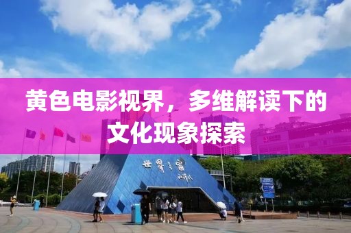 黄色电影视界，多维解读下的文化现象探索