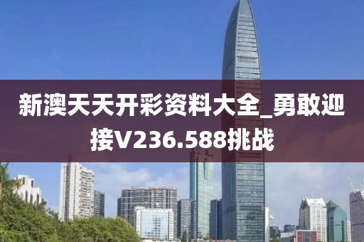 新澳天天开彩资料大全_勇敢迎接V236.588挑战