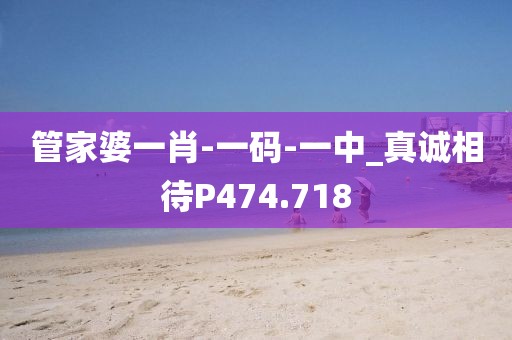 管家婆一肖-一码-一中_真诚相待P474.718