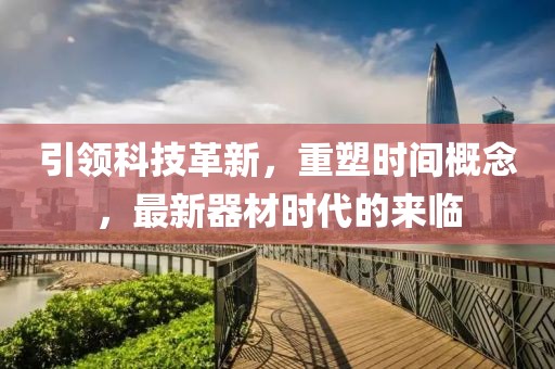 引领科技革新，重塑时间概念，最新器材时代的来临