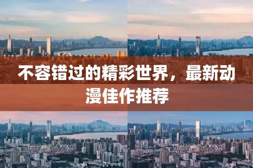 不容错过的精彩世界，最新动漫佳作推荐