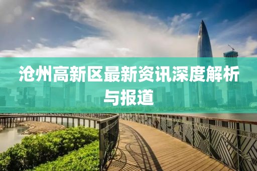 沧州高新区最新资讯深度解析与报道