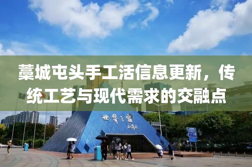 藁城屯头手工活信息更新，传统工艺与现代需求的交融点