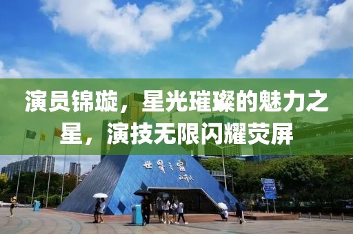 演员锦璇，星光璀璨的魅力之星，演技无限闪耀荧屏