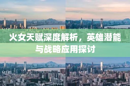火女天赋深度解析，英雄潜能与战略应用探讨