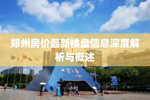 郑州房价最新楼盘信息深度解析与概述