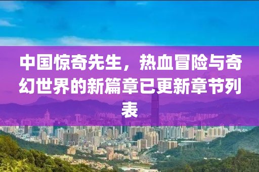 中国惊奇先生，热血冒险与奇幻世界的新篇章已更新章节列表