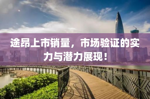 途昂上市销量，市场验证的实力与潜力展现！
