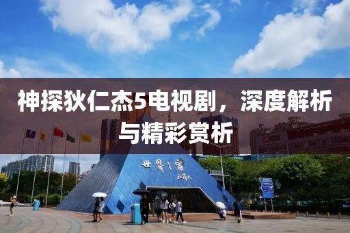 神探狄仁杰5电视剧，深度解析与精彩赏析