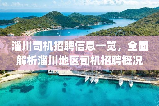 淄川司机招聘信息一览，全面解析淄川地区司机招聘概况