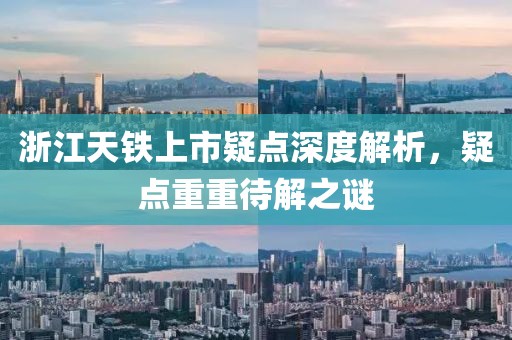 浙江天铁上市疑点深度解析，疑点重重待解之谜