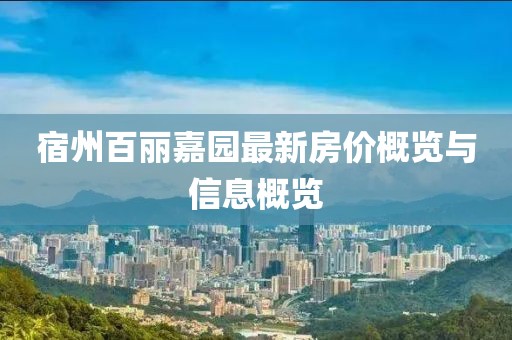 宿州百丽嘉园最新房价概览与信息概览