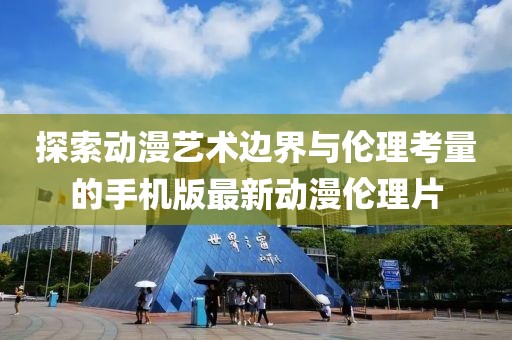 探索动漫艺术边界与伦理考量的手机版最新动漫伦理片