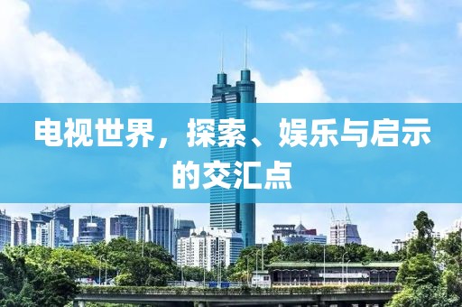 电视世界，探索、娱乐与启示的交汇点