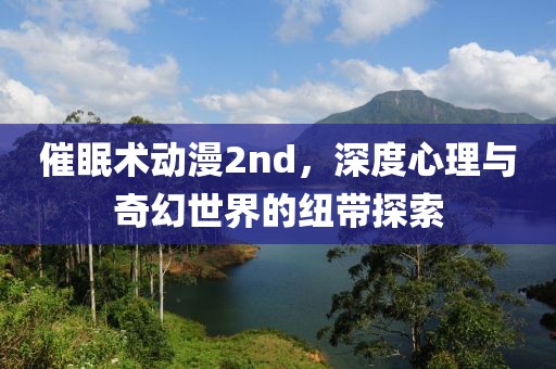 催眠术动漫2nd，深度心理与奇幻世界的纽带探索