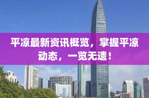 平凉最新资讯概览，掌握平凉动态，一览无遗！