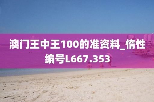 澳门王中王100的准资料_惰性编号L667.353