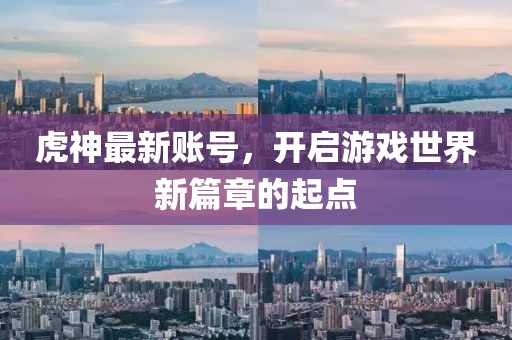 虎神最新账号，开启游戏世界新篇章的起点