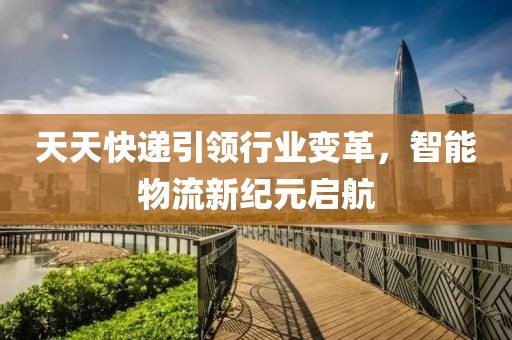 天天快递引领行业变革，智能物流新纪元启航
