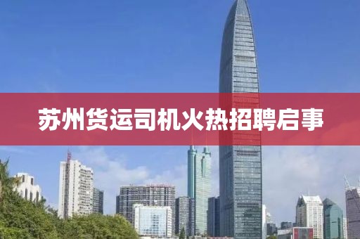 苏州货运司机火热招聘启事