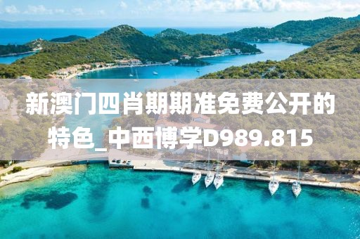 新澳门四肖期期准免费公开的特色_中西博学D989.815