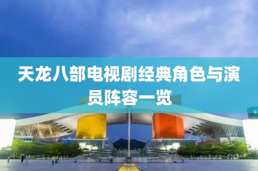 天龙八部电视剧经典角色与演员阵容一览