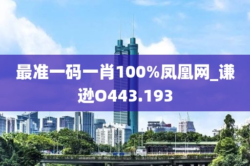 最准一码一肖100%凤凰网_谦逊O443.193