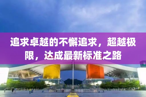追求卓越的不懈追求，超越极限，达成最新标准之路