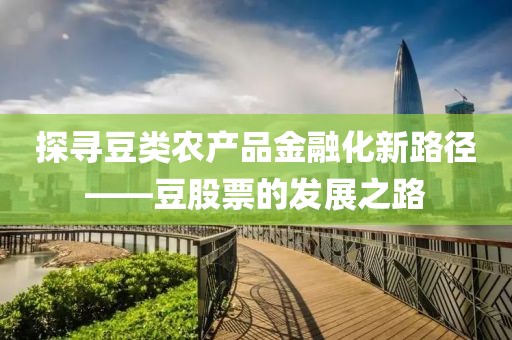 探寻豆类农产品金融化新路径——豆股票的发展之路