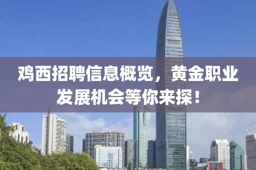 鸡西招聘信息概览，黄金职业发展机会等你来探！