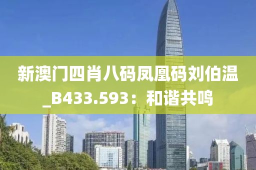 新澳门四肖八码凤凰码刘伯温_B433.593：和谐共鸣