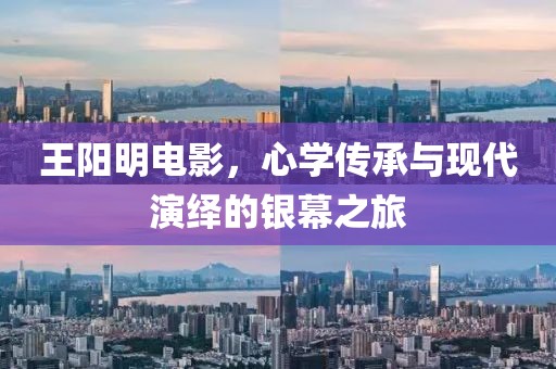 王阳明电影，心学传承与现代演绎的银幕之旅