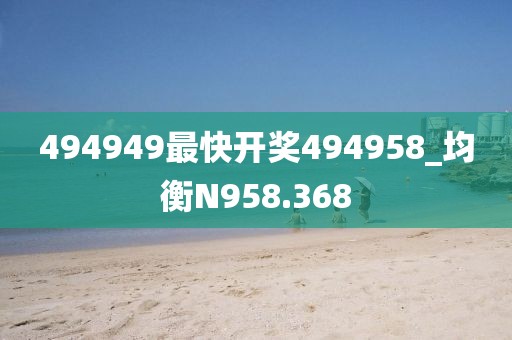 494949最快开奖494958_均衡N958.368
