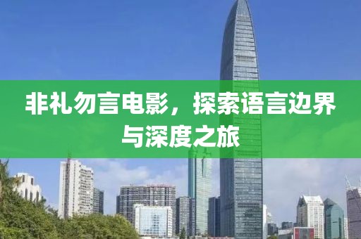 非礼勿言电影，探索语言边界与深度之旅