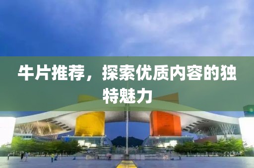 牛片推荐，探索优质内容的独特魅力