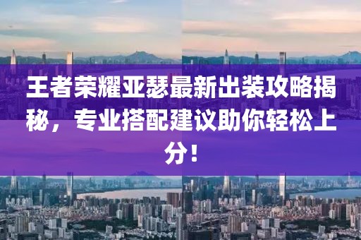王者荣耀亚瑟最新出装攻略揭秘，专业搭配建议助你轻松上分！