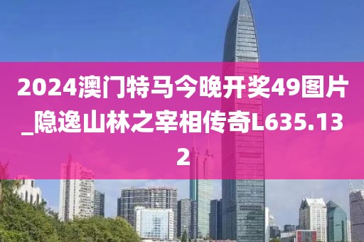 2024澳门特马今晚开奖49图片_隐逸山林之宰相传奇L635.132