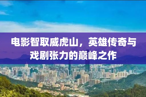 电影智取威虎山，英雄传奇与戏剧张力的巅峰之作
