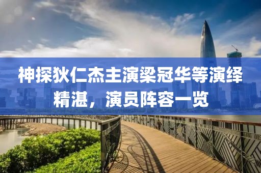 神探狄仁杰主演梁冠华等演绎精湛，演员阵容一览