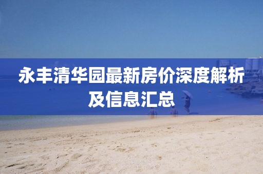 永丰清华园最新房价深度解析及信息汇总