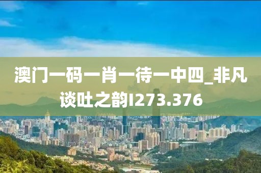 澳门一码一肖一待一中四_非凡谈吐之韵I273.376
