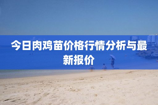 今日肉鸡苗价格行情分析与最新报价