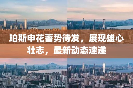 珀斯申花蓄势待发，展现雄心壮志，最新动态速递